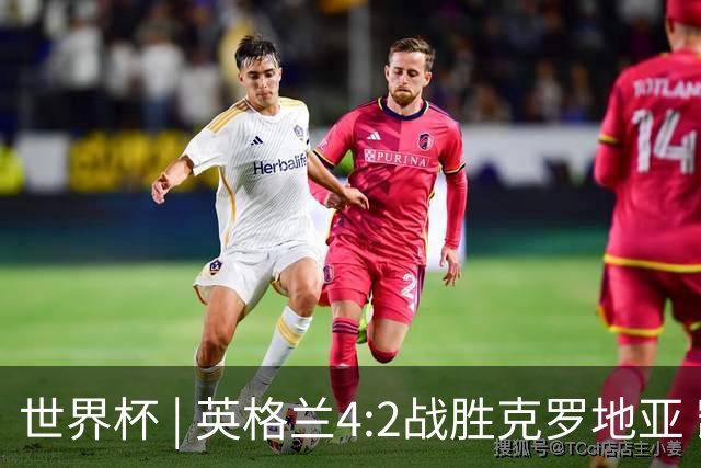世界杯 | 英格兰4:2战胜克罗地亚 凯恩平队史世界杯进球纪录