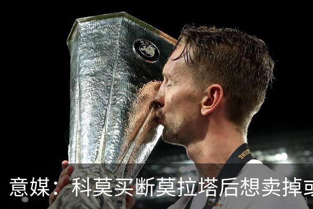 意媒：科莫买断莫拉塔后想卖掉或外租 米兰卸下了一个包袱