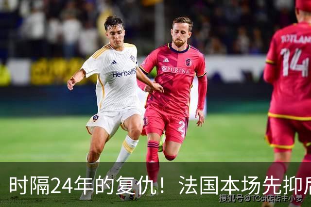 时隔24年的复仇！法国本场先抑后扬 一扫韩日世界杯阴霾